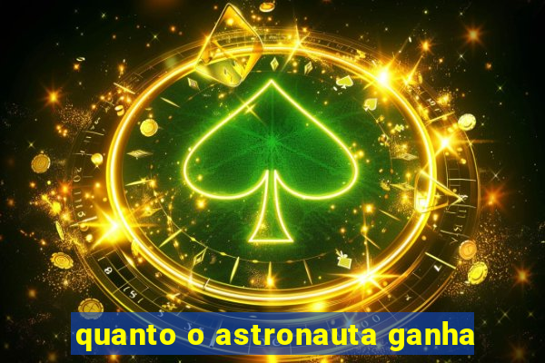 quanto o astronauta ganha